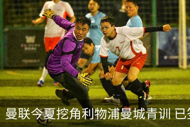 曼联今夏挖角利物浦曼城青训 已签热刺新星再盯两目标